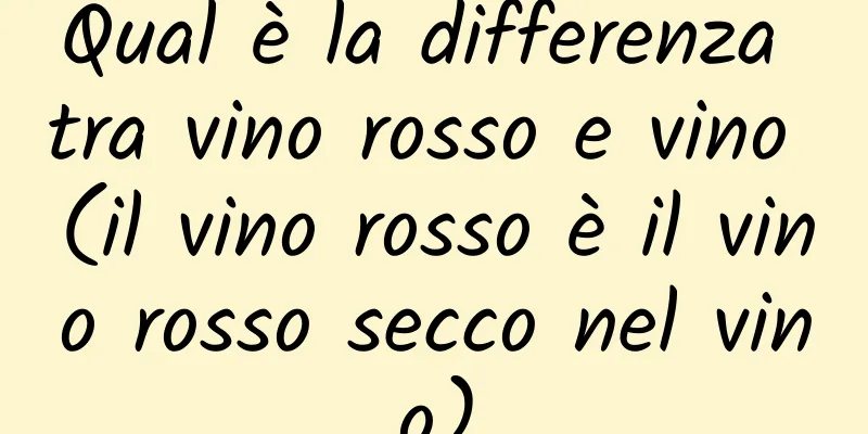 Qual è la differenza tra vino rosso e vino (il vino rosso è il vino rosso secco nel vino)