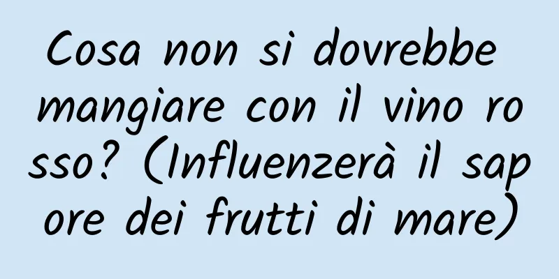 Cosa non si dovrebbe mangiare con il vino rosso? (Influenzerà il sapore dei frutti di mare)