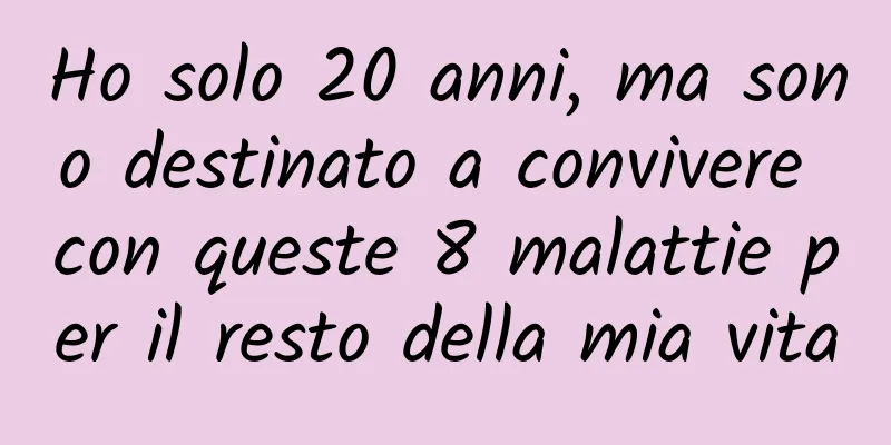 Ho solo 20 anni, ma sono destinato a convivere con queste 8 malattie per il resto della mia vita
