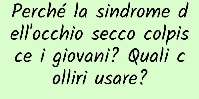Perché la sindrome dell'occhio secco colpisce i giovani? Quali colliri usare?
