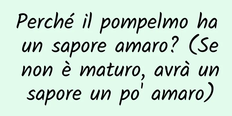 Perché il pompelmo ha un sapore amaro? (Se non è maturo, avrà un sapore un po' amaro)