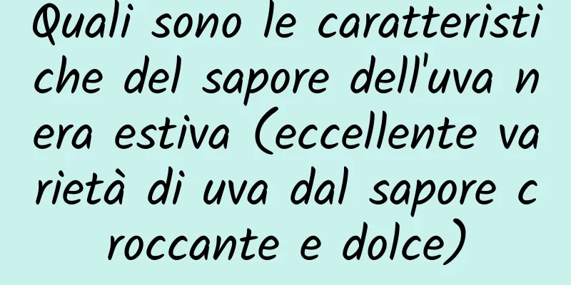 Quali sono le caratteristiche del sapore dell'uva nera estiva (eccellente varietà di uva dal sapore croccante e dolce)