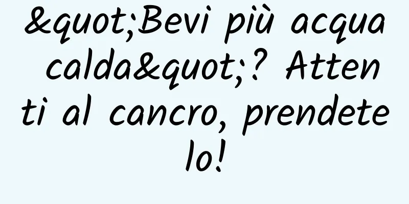 "Bevi più acqua calda"? Attenti al cancro, prendetelo!