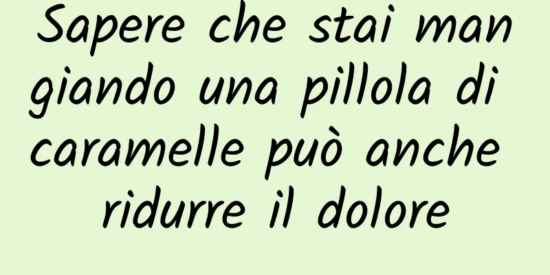 Sapere che stai mangiando una pillola di caramelle può anche ridurre il dolore