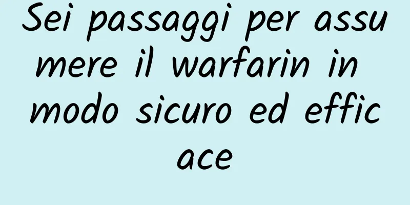 Sei passaggi per assumere il warfarin in modo sicuro ed efficace