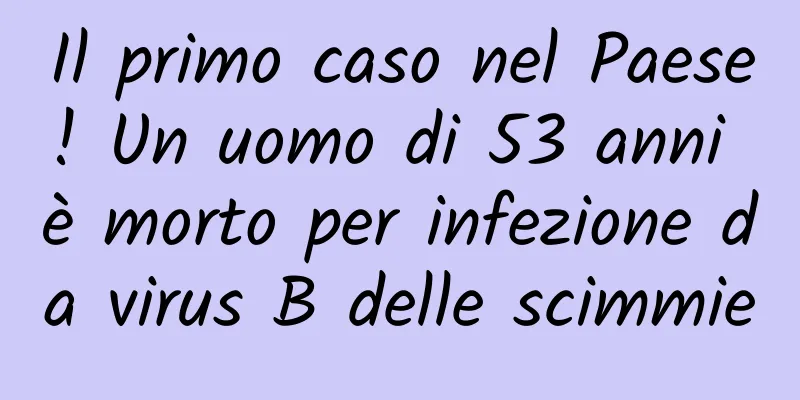 Il primo caso nel Paese! Un uomo di 53 anni è morto per infezione da virus B delle scimmie