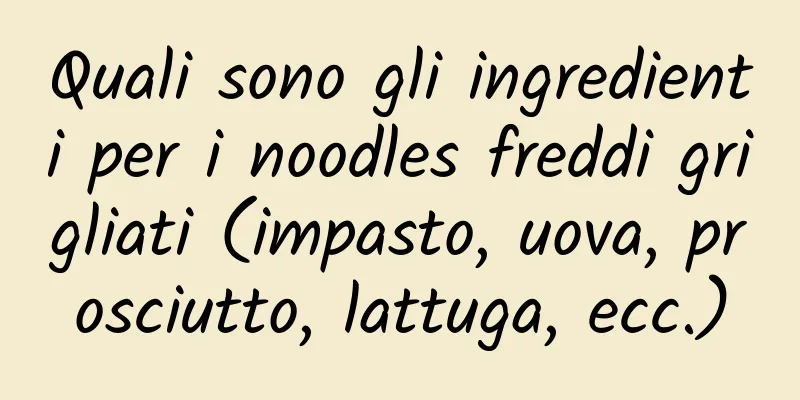 Quali sono gli ingredienti per i noodles freddi grigliati (impasto, uova, prosciutto, lattuga, ecc.)