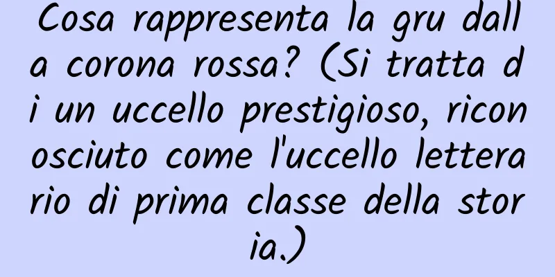 Cosa rappresenta la gru dalla corona rossa? (Si tratta di un uccello prestigioso, riconosciuto come l'uccello letterario di prima classe della storia.)