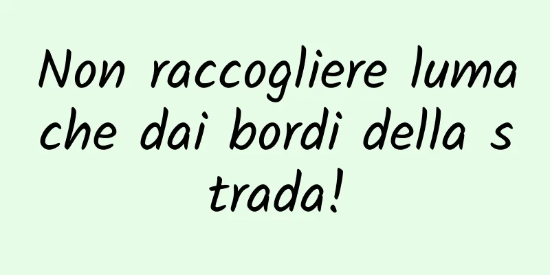 Non raccogliere lumache dai bordi della strada!