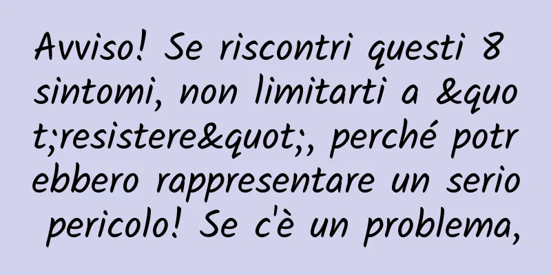 Avviso! Se riscontri questi 8 sintomi, non limitarti a "resistere", perché potrebbero rappresentare un serio pericolo! Se c'è un problema,