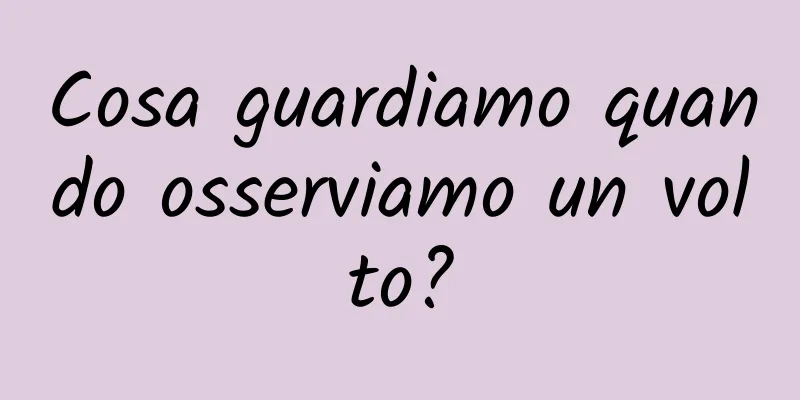Cosa guardiamo quando osserviamo un volto?