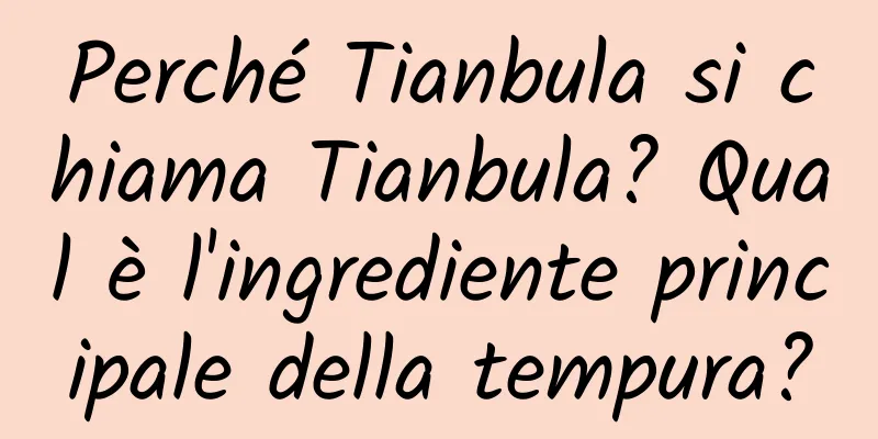 Perché Tianbula si chiama Tianbula? Qual è l'ingrediente principale della tempura?