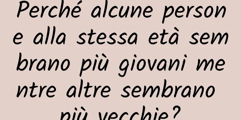 Perché alcune persone alla stessa età sembrano più giovani mentre altre sembrano più vecchie?