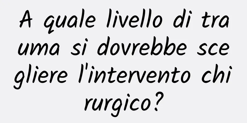 A quale livello di trauma si dovrebbe scegliere l'intervento chirurgico?