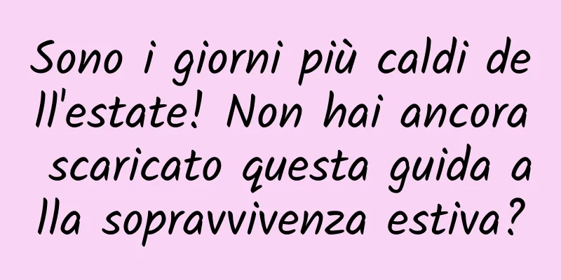 Sono i giorni più caldi dell'estate! Non hai ancora scaricato questa guida alla sopravvivenza estiva?
