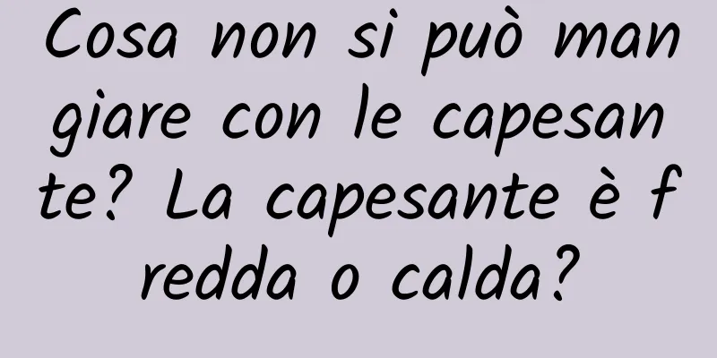Cosa non si può mangiare con le capesante? La capesante è fredda o calda?