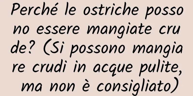 Perché le ostriche possono essere mangiate crude? (Si possono mangiare crudi in acque pulite, ma non è consigliato)