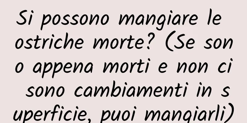 Si possono mangiare le ostriche morte? (Se sono appena morti e non ci sono cambiamenti in superficie, puoi mangiarli)