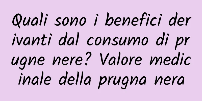 Quali sono i benefici derivanti dal consumo di prugne nere? Valore medicinale della prugna nera