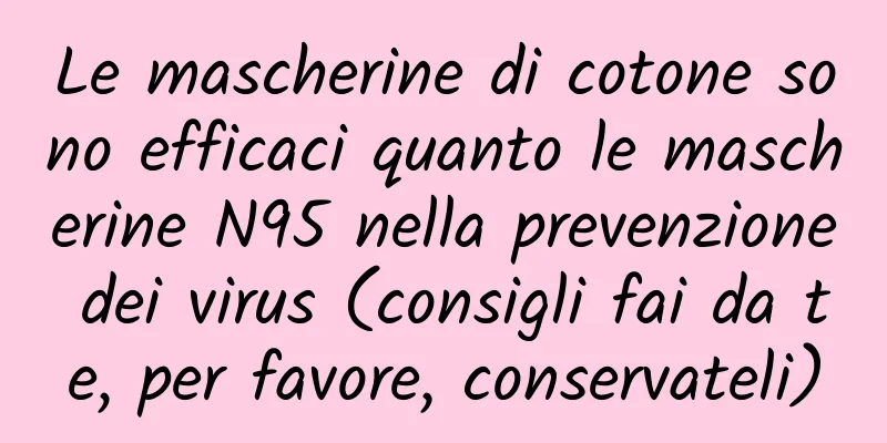 Le mascherine di cotone sono efficaci quanto le mascherine N95 nella prevenzione dei virus (consigli fai da te, per favore, conservateli)