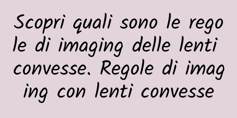 Scopri quali sono le regole di imaging delle lenti convesse. Regole di imaging con lenti convesse