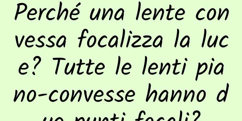 Perché una lente convessa focalizza la luce? Tutte le lenti piano-convesse hanno due punti focali?