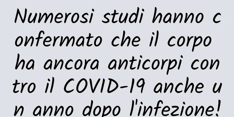Numerosi studi hanno confermato che il corpo ha ancora anticorpi contro il COVID-19 anche un anno dopo l'infezione!