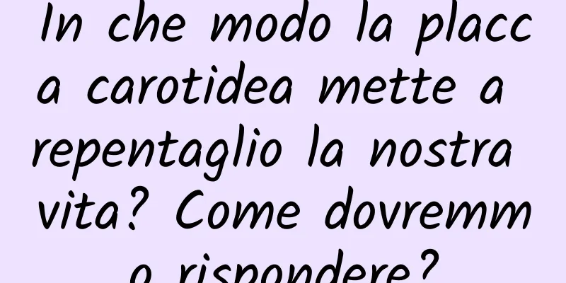 In che modo la placca carotidea mette a repentaglio la nostra vita? Come dovremmo rispondere?