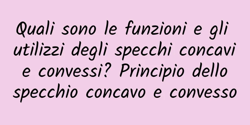 Quali sono le funzioni e gli utilizzi degli specchi concavi e convessi? Principio dello specchio concavo e convesso