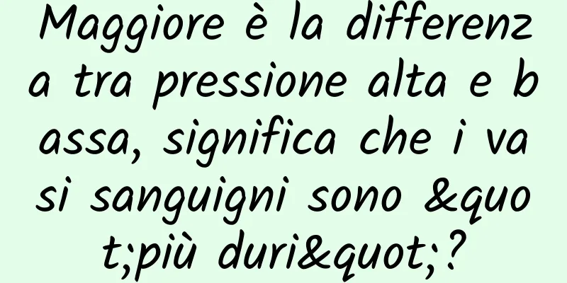 Maggiore è la differenza tra pressione alta e bassa, significa che i vasi sanguigni sono "più duri"?