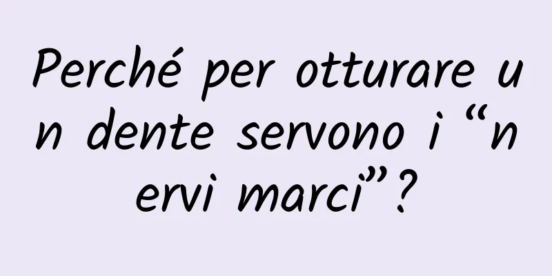 Perché per otturare un dente servono i “nervi marci”?