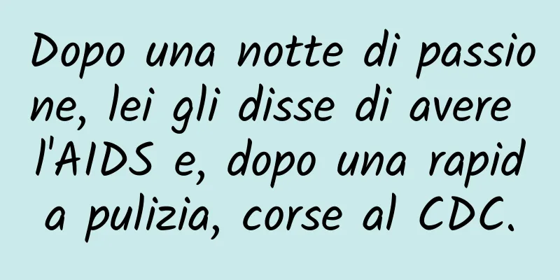 Dopo una notte di passione, lei gli disse di avere l'AIDS e, dopo una rapida pulizia, corse al CDC.
