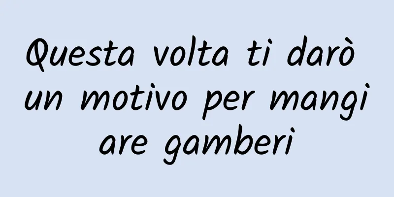 Questa volta ti darò un motivo per mangiare gamberi