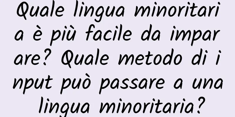 Quale lingua minoritaria è più facile da imparare? Quale metodo di input può passare a una lingua minoritaria?