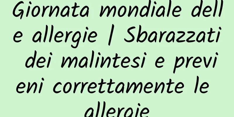Giornata mondiale delle allergie | Sbarazzati dei malintesi e previeni correttamente le allergie