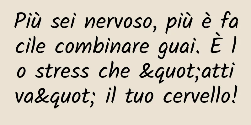 Più sei nervoso, più è facile combinare guai. È lo stress che "attiva" il tuo cervello!