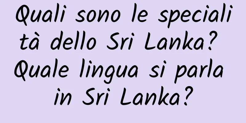 Quali sono le specialità dello Sri Lanka? Quale lingua si parla in Sri Lanka?