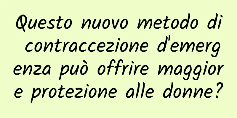 Questo nuovo metodo di contraccezione d'emergenza può offrire maggiore protezione alle donne?