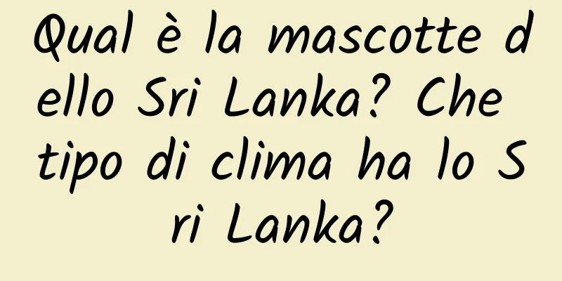 Qual è la mascotte dello Sri Lanka? Che tipo di clima ha lo Sri Lanka?