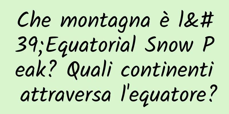 Che montagna è l'Equatorial Snow Peak? Quali continenti attraversa l'equatore?