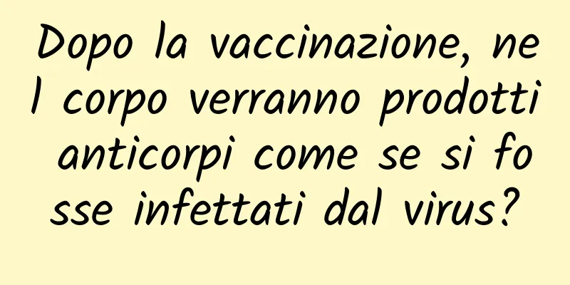 Dopo la vaccinazione, nel corpo verranno prodotti anticorpi come se si fosse infettati dal virus?