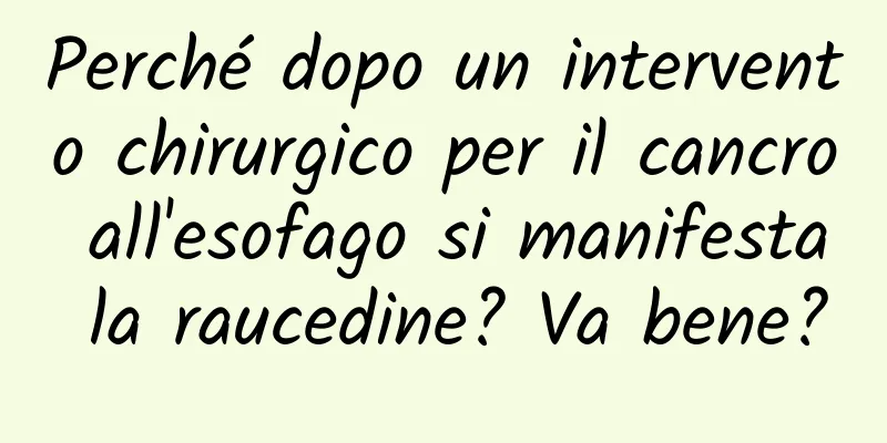 Perché dopo un intervento chirurgico per il cancro all'esofago si manifesta la raucedine? Va bene?