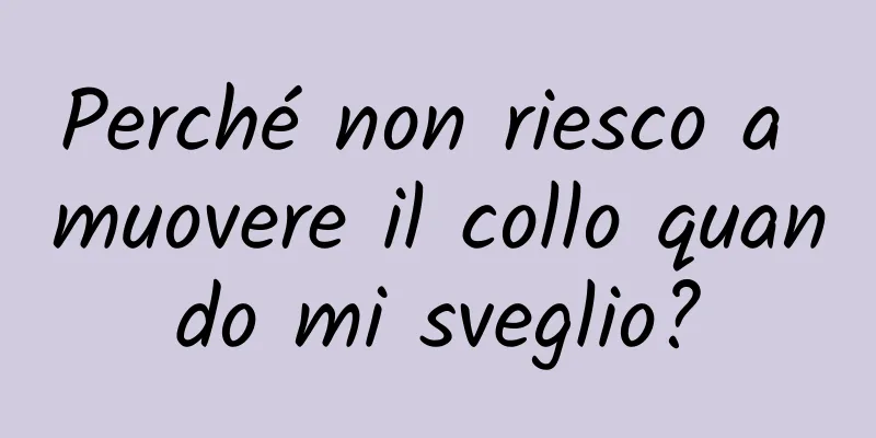 Perché non riesco a muovere il collo quando mi sveglio?