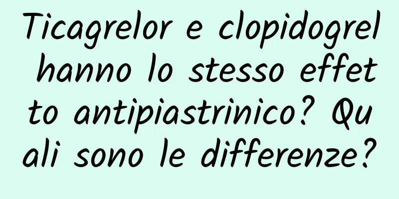 Ticagrelor e clopidogrel hanno lo stesso effetto antipiastrinico? Quali sono le differenze?
