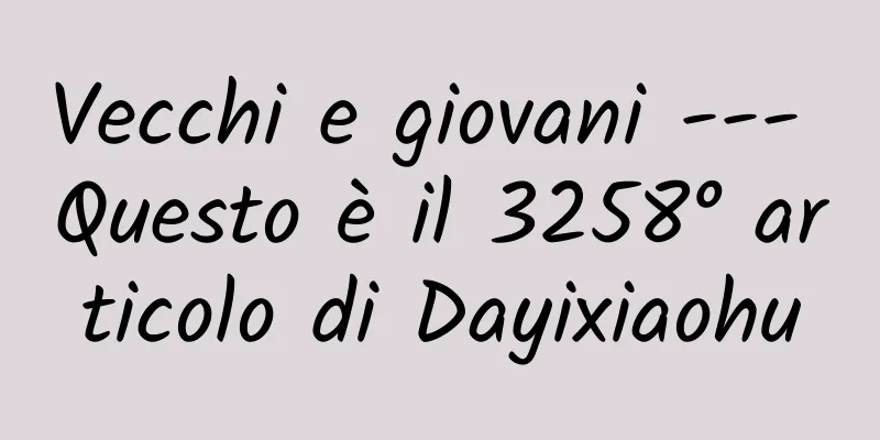 Vecchi e giovani --- Questo è il 3258° articolo di Dayixiaohu