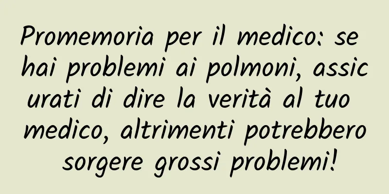 Promemoria per il medico: se hai problemi ai polmoni, assicurati di dire la verità al tuo medico, altrimenti potrebbero sorgere grossi problemi!