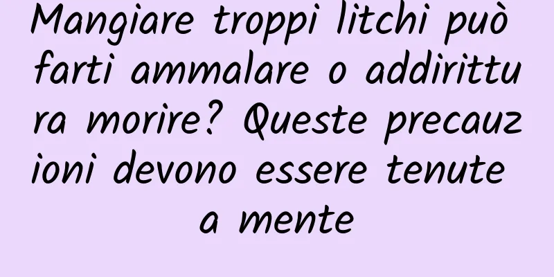 Mangiare troppi litchi può farti ammalare o addirittura morire? Queste precauzioni devono essere tenute a mente