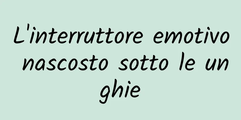 L'interruttore emotivo nascosto sotto le unghie