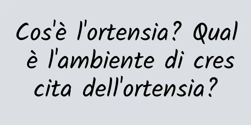 Cos'è l'ortensia? Qual è l'ambiente di crescita dell'ortensia?
