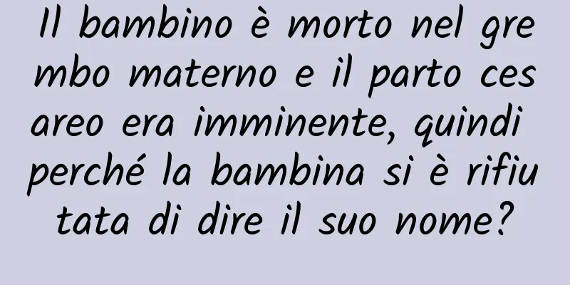Il bambino è morto nel grembo materno e il parto cesareo era imminente, quindi perché la bambina si è rifiutata di dire il suo nome?
